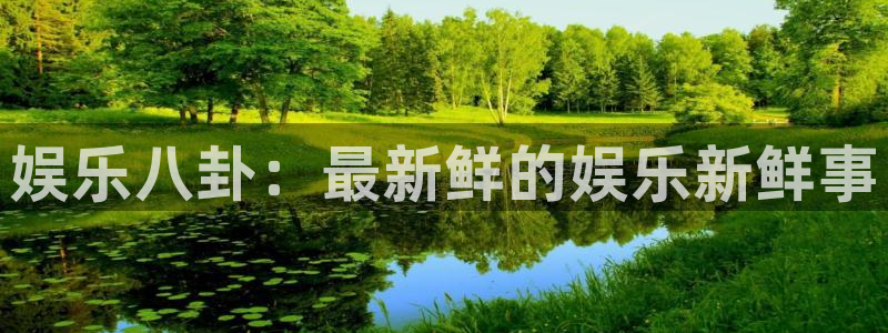 壹号娱乐app下载地址：娱乐八卦：最新鲜的娱乐新鲜事