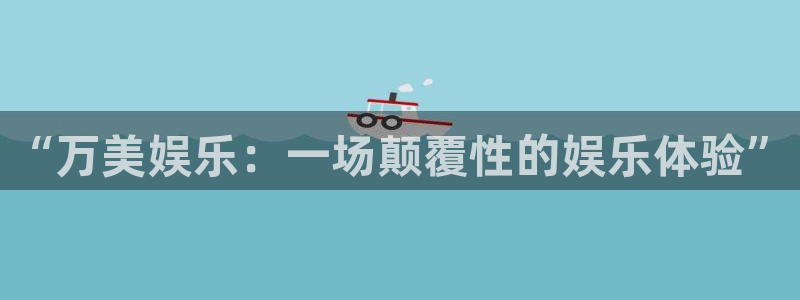 壹号娱乐官网下载：“万美娱乐：一场颠覆性的娱乐体验”