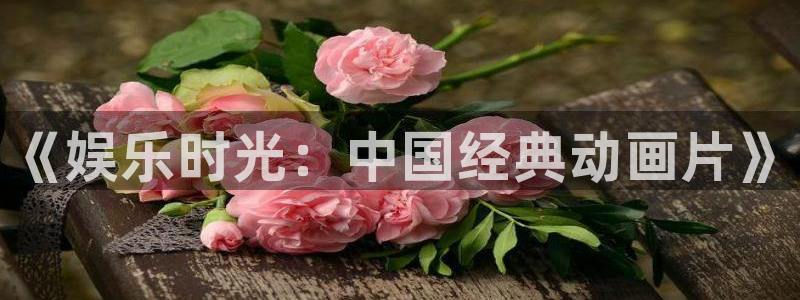 壹号娱乐app：《娱乐时光：中国经典动画片》