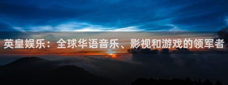 壹号娱乐app下载地址：英皇娱乐：全球华语音乐、影视和游戏的领军者